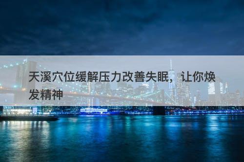 天溪穴位缓解压力改善失眠，让你焕发精神