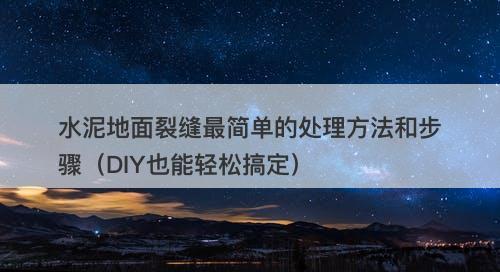 水泥地面裂缝最简单的处理方法和步骤（DIY也能轻松搞定）