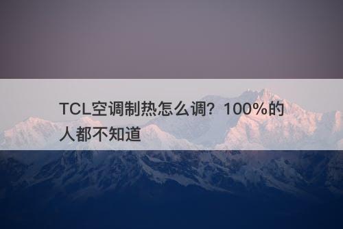 TCL空调制热怎么调？100%的人都不知道