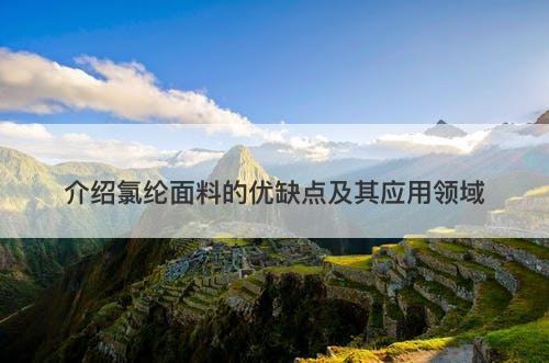 介绍氯纶面料的优缺点及其应用领域