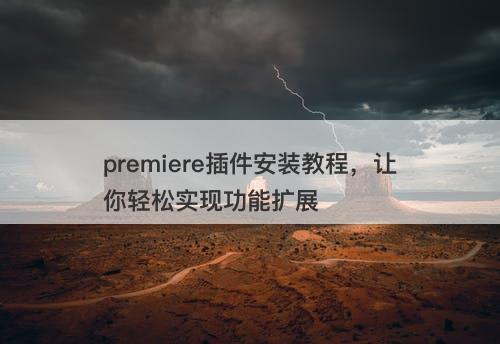 premiere插件安装教程，让你轻松实现功能扩展