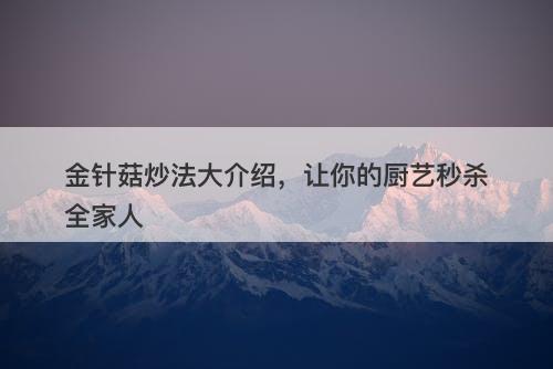 金针菇炒法大介绍，让你的厨艺秒杀全家人