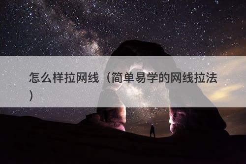 怎么样拉网线（简单易学的网线拉法）
