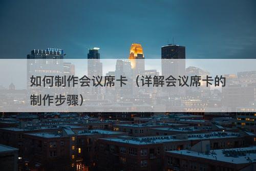 如何制作会议席卡（详解会议席卡的制作步骤）