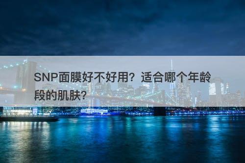 SNP面膜好不好用？适合哪个年龄段的肌肤？
