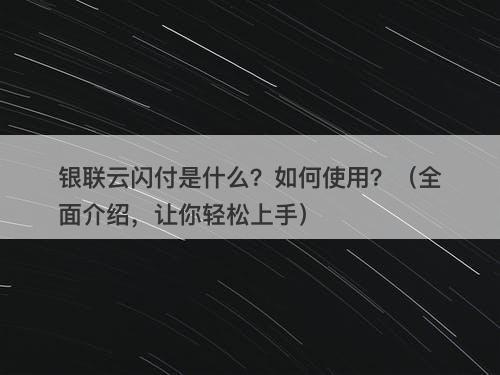 银联云闪付是什么？如何使用？（全面介绍，让你轻松上手）