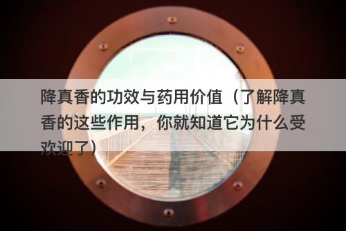 降真香的功效与药用价值（了解降真香的这些作用，你就知道它为什么受欢迎了）