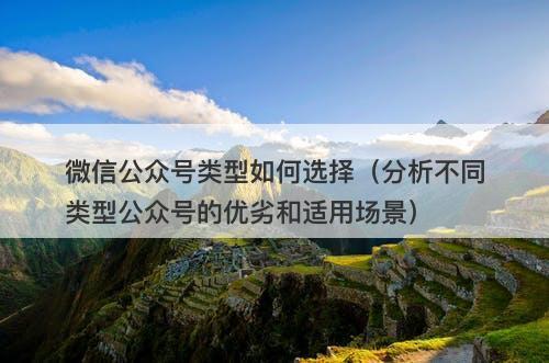微信公众号类型如何选择（分析不同类型公众号的优劣和适用场景）