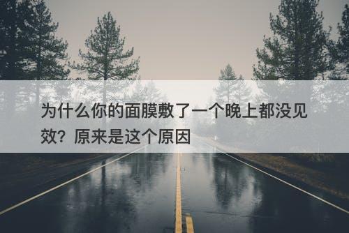 为什么你的面膜敷了一个晚上都没见效？原来是这个原因
