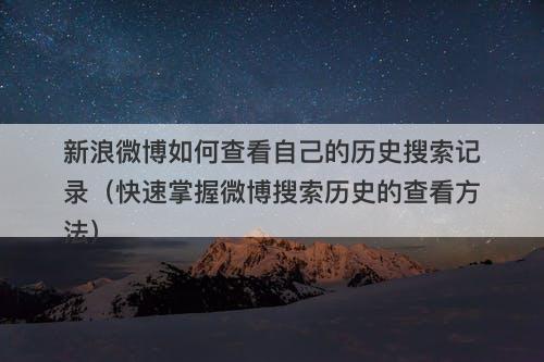 新浪微博如何查看自己的历史搜索记录（快速掌握微博搜索历史的查看方法）