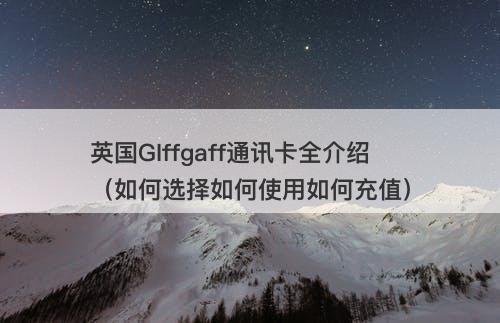 英国GIffgaff通讯卡全介绍（如何选择如何使用如何充值）