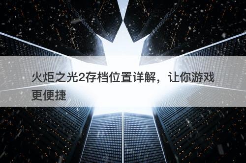 火炬之光2存档位置详解，让你游戏更便捷