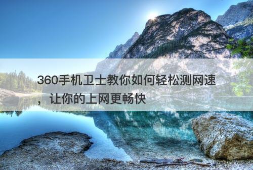 360手机卫士教你如何轻松测网速，让你的上网更畅快