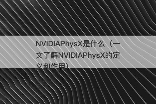 NVIDIAPhysX是什么（一文了解NVIDIAPhysX的定义和作用）