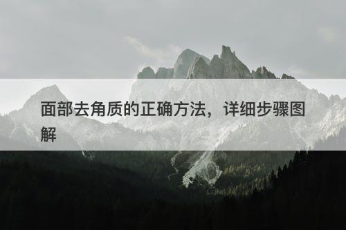 面部去角质的正确方法，详细步骤图解
