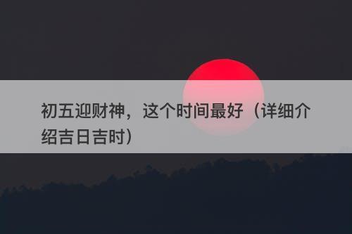 初五迎财神，这个时间最好（详细介绍吉日吉时）