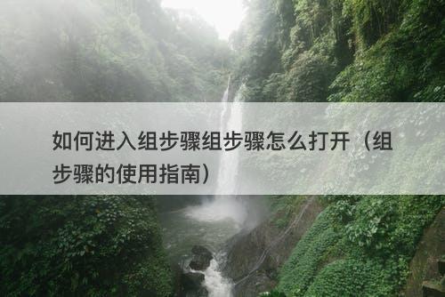 如何进入组步骤组步骤怎么打开（组步骤的使用指南）