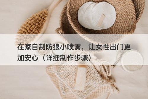 在家自制防狼小喷雾，让女性出门更加安心（详细制作步骤）
