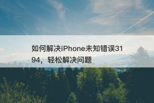 如何解决iPhone未知错误3194，轻松解决问题