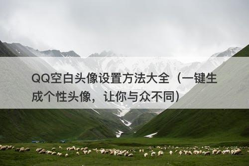 QQ空白头像设置方法大全（一键生成个性头像，让你与众不同）