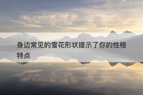 身边常见的雪花形状提示了你的性格特点