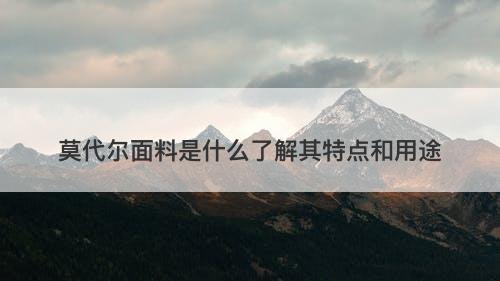 莫代尔面料是什么了解其特点和用途