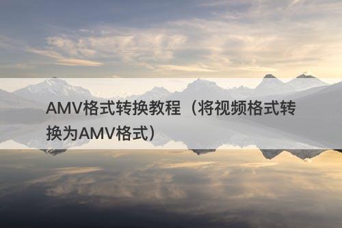 AMV格式转换教程（将视频格式转换为AMV格式）