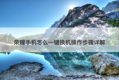 荣耀手机怎么一键换机操作步骤详解