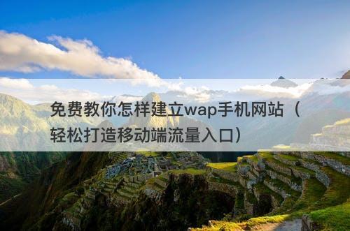 免费教你怎样建立wap手机网站（轻松打造移动端流量入口）