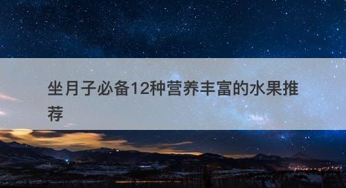 坐月子必备12种营养丰富的水果推荐