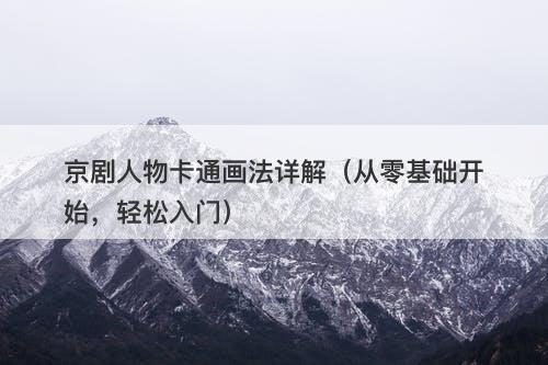 京剧人物卡通画法详解（从零基础开始，轻松入门）