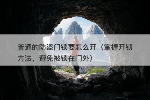 普通的防盗门锁要怎么开（掌握开锁方法，避免被锁在门外）