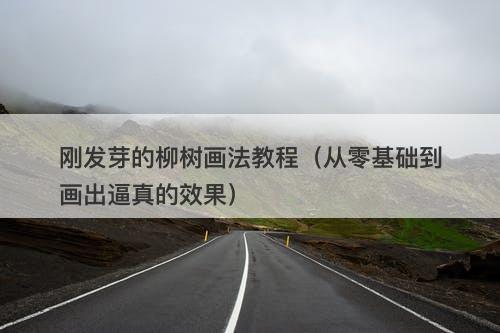 刚发芽的柳树画法教程（从零基础到画出逼真的效果）