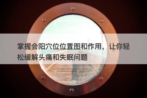 掌握会阳穴位位置图和作用，让你轻松缓解头痛和失眠问题