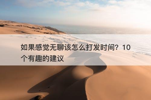 如果感觉无聊该怎么打发时间？10个有趣的建议