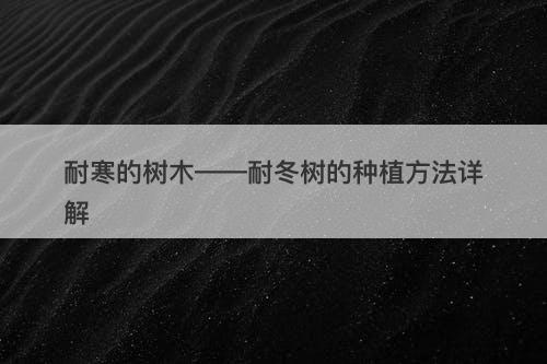 耐寒的树木——耐冬树的种植方法详解