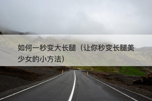 如何一秒变大长腿（让你秒变长腿美少女的小方法）
