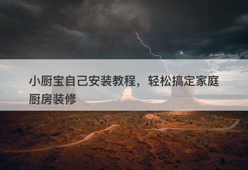小厨宝自己安装教程，轻松搞定家庭厨房装修