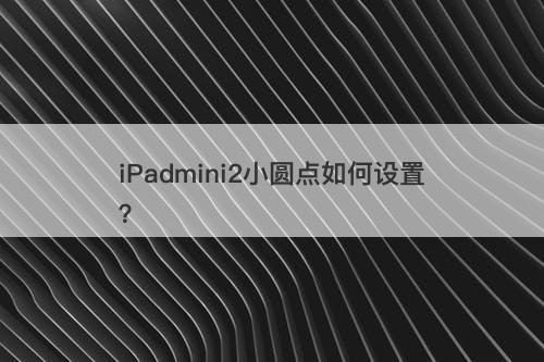 iPadmini2小圆点如何设置？