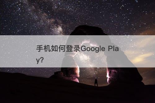 手机如何登录Google Play？
