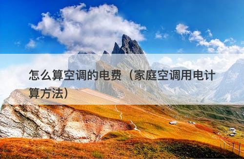 怎么算空调的电费（家庭空调用电计算方法）
