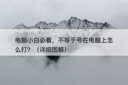 电脑小白必看，不等于号在电脑上怎么打？（详细图解）
