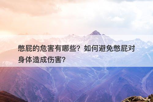 憋屁的危害有哪些？如何避免憋屁对身体造成伤害？