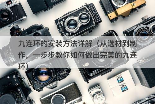 九连环的安装方法详解（从选材到制作，一步步教你如何做出完美的九连环）