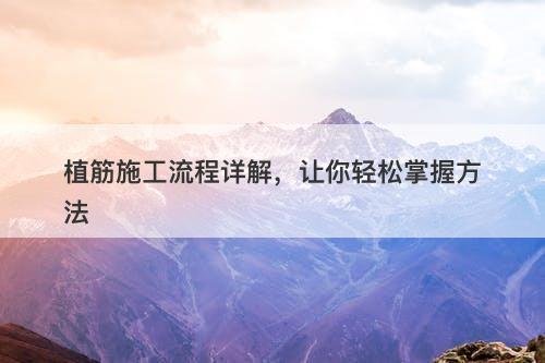 植筋施工流程详解，让你轻松掌握方法