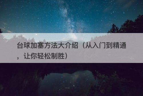 台球加塞方法大介绍（从入门到精通，让你轻松制胜）