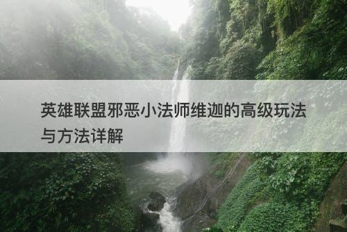 英雄联盟邪恶小法师维迦的高级玩法与方法详解