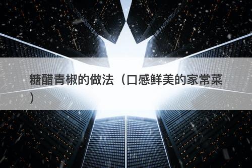 糖醋青椒的做法（口感鲜美的家常菜）