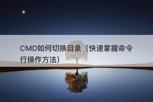 CMD如何切换目录（快速掌握命令行操作方法）