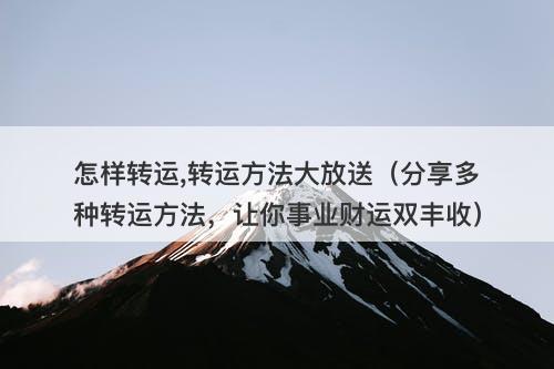 怎样转运,转运方法大放送（分享多种转运方法，让你事业财运双丰收）